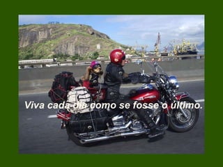 Viva cada dia como se fosse o último.