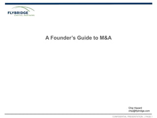CONFIDENTIAL PRESENTATION | PAGE 1
A Founder’s Guide to M&A
Chip Hazard
chip@flybridge.com
 
