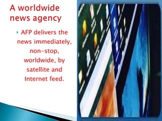 AFP delivers the news immediately, non-stop, worldwide, by satellite and Internet feed. 