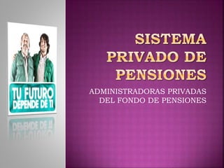 ADMINISTRADORAS PRIVADAS
DEL FONDO DE PENSIONES
 