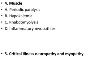 • 4. Muscle
• A. Periodic paralysis
• B. Hypokalemia
• C. Rhabdomyolysis
• D. Inflammatory myopathies
• 5. Critical illness neuropathy and myopathy
 