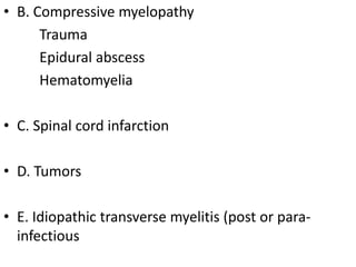 • B. Compressive myelopathy
Trauma
Epidural abscess
Hematomyelia
• C. Spinal cord infarction
• D. Tumors
• E. Idiopathic transverse myelitis (post or para-
infectious
 