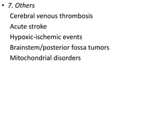• 7. Others
Cerebral venous thrombosis
Acute stroke
Hypoxic-ischemic events
Brainstem/posterior fossa tumors
Mitochondrial disorders
 