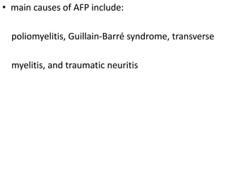 • main causes of AFP include:
poliomyelitis, Guillain-Barré syndrome, transverse
myelitis, and traumatic neuritis
 