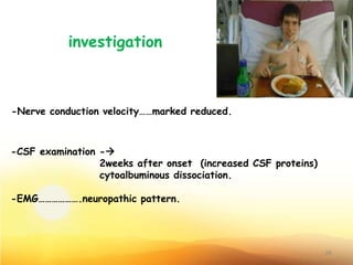 investigation
-Nerve conduction velocity……marked reduced.
-CSF examination -
2weeks after onset (increased CSF proteins)
cytoalbuminous dissociation.
-EMG……………….neuropathic pattern.
26
 