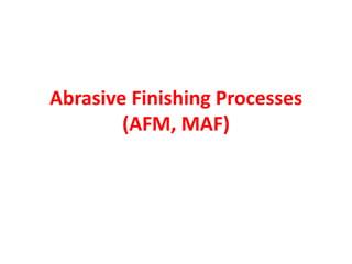 Abrasive Finishing Processes
(AFM, MAF)
 