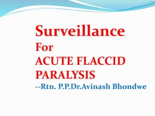 Surveillance
For
ACUTE FLACCID
PARALYSIS
--Rtn. P.P.Dr.Avinash Bhondwe
 