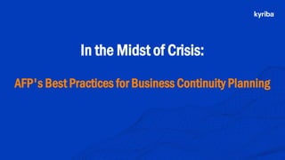 In the Midst of Crisis:
AFP's Best Practices for Business Continuity Planning
 
