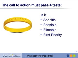 Is it… Specific  Feasible Filmable First Priority  The call to action must pass 4 tests: 