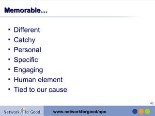 Memorable… Different Catchy Personal Specific Engaging Human element Tied to our cause 