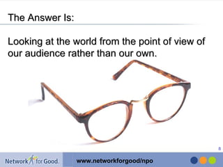 The Answer Is: Looking at the world from the point of view of our audience rather than our own. 