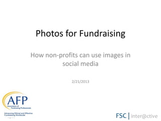 Photos for Fundraising
How non-profits can use images in
social media
2/21/2013

Page1

 