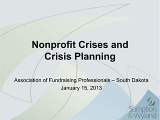 Nonprofit Crises and
         Crisis Planning

Association of Fundraising Professionals – South Dakota
                   January 15, 2013
 