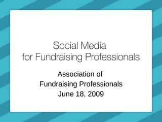 Social Media  for Fundraising Professionals Association of  Fundraising Professionals June 18, 2009 