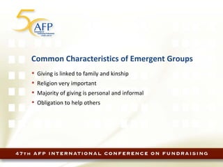 Common Characteristics of Emergent Groups Giving is linked to family and kinship Religion very important Majority of giving is personal and informal Obligation to help others 