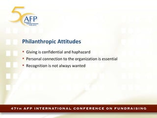 Philanthropic Attitudes Giving is confidential and haphazard Personal connection to the organization is essential Recognition is not always wanted 