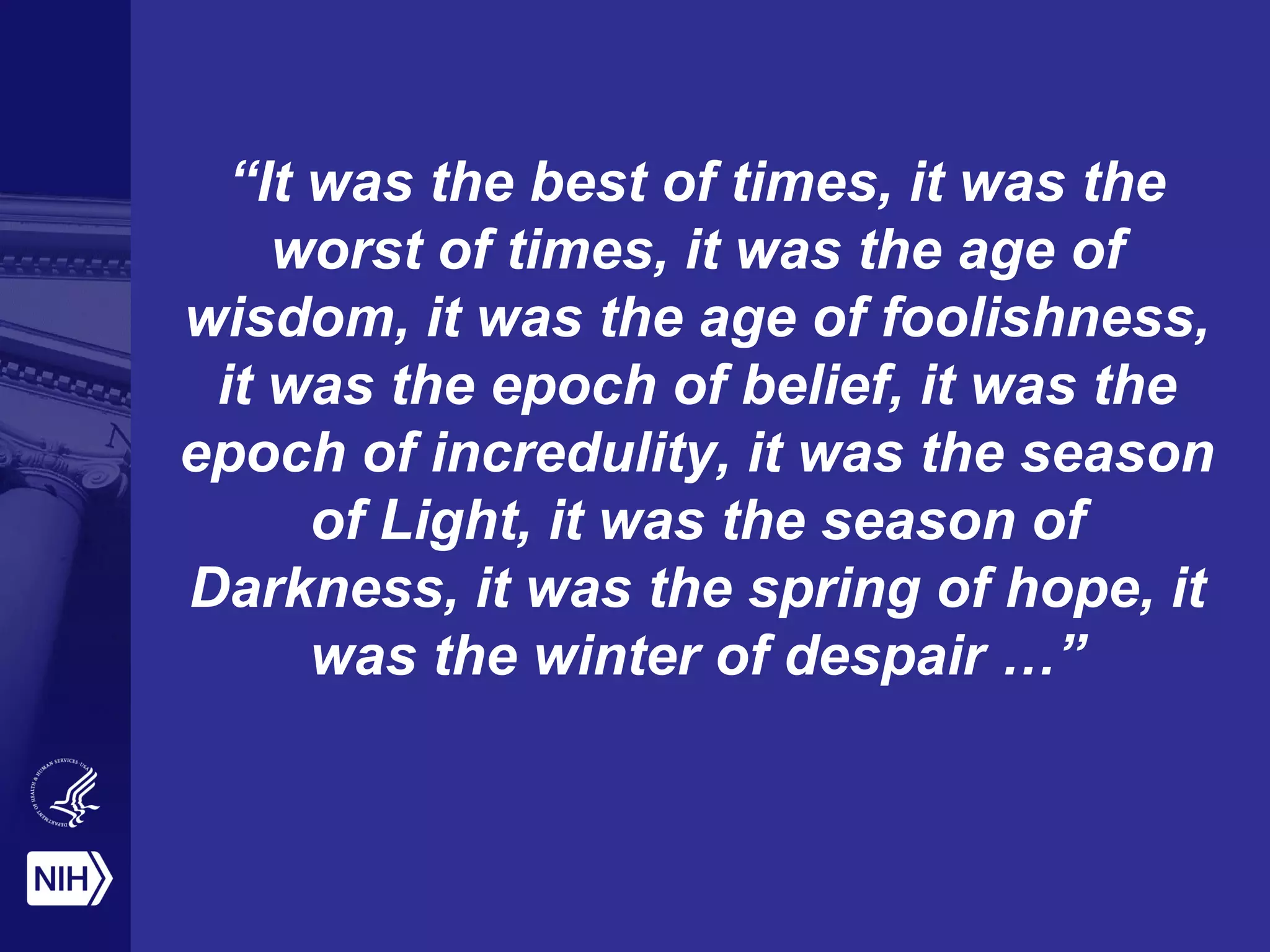 “It was the best of times, it was the
worst of times, it was the age of
wisdom, it was the age of foolishness,
it was the epoch of belief, it was the
epoch of incredulity, it was the season
of Light, it was the season of
Darkness, it was the spring of hope, it
was the winter of despair …”
 