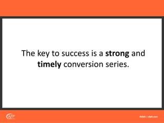 The key to success is a strong and
timely conversion series.
 