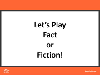 Let’s Play
Fact
or
Fiction!
 