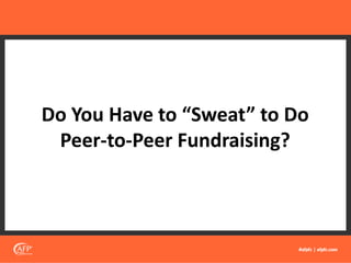 Do You Have to “Sweat” to Do
Peer-to-Peer Fundraising?
 