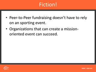 • Peer-to-Peer fundraising doesn’t have to rely
on an sporting event.
• Organizations that can create a mission-
oriented event can succeed.
Fiction!
 