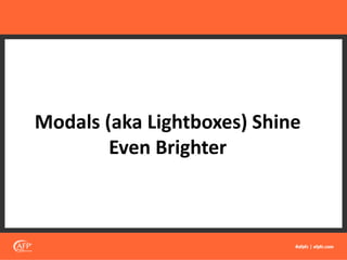 Modals (aka Lightboxes) Shine
Even Brighter
 