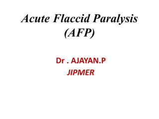 Acute Flaccid Paralysis 
(AFP) 
Dr . AJAYAN.P 
JIPMER 
 