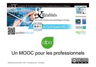 Un MOOC pour les professionnels
XIII Rencontres du FFFOD – AFPA – Tournedouet Loïc– 17/11/2015
 