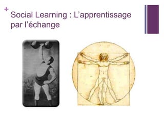 +
Social Learning : L’apprentissage
par l’échange
 