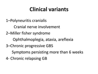 Clinical variants
1–Polyneuritis cranialis
Cranial nerve involvement
2–Miller fisher syndrome
Ophthalmoplegia, ataxia, areflexia
3–Chronic progressive GBS
Symptoms persisting more than 6 weeks
4- Chronic relapsing GB
 