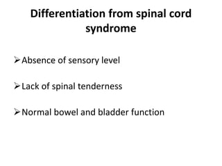 Differentiation from spinal cord
syndrome
Absence of sensory level
Lack of spinal tenderness
Normal bowel and bladder function
 