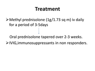 Treatment
Methyl prednisolone (1g/1.73 sq m) iv daily
for a period of 3-5days
Oral prednisolone tapered over 2-3 weeks.
IVIG,immunosuppressants in non responders.
 