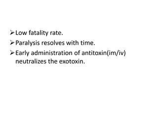 Low fatality rate.
Paralysis resolves with time.
Early administration of antitoxin(im/iv)
neutralizes the exotoxin.
 