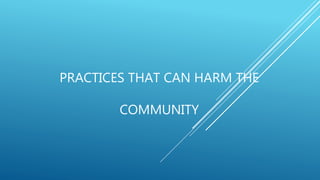 PRACTICES THAT CAN HARM THE
COMMUNITY
 