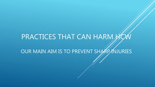 PRACTICES THAT CAN HARM HCW
OUR MAIN AIM IS TO PREVENT SHARP INJURIES
 