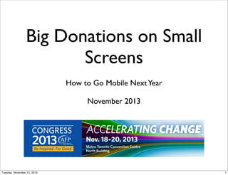 Big Donations on Small
Screens
How to Go Mobile Next Year
November 2013

Tuesday, November 12, 2013

1

 