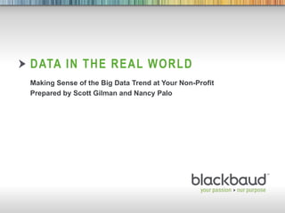 8/7/2013 Footer 1
DATA IN THE REAL WORLD
Making Sense of the Big Data Trend at Your Non-Profit
Prepared by Scott Gilman and Nancy Palo
 