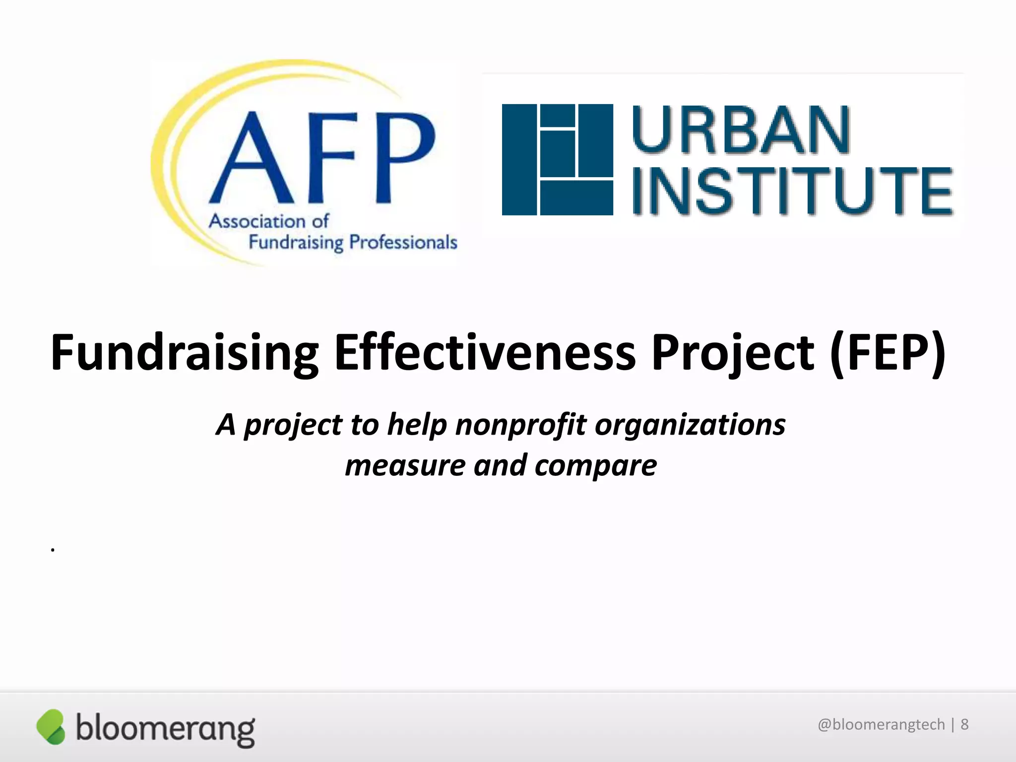 Fundraising Effectiveness Project (FEP)
A project to help nonprofit organizations
measure and compare
.

@bloomerangtech | 8

 