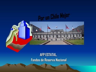 AFP ESTATAL,  Fondos de Reserva Nacional Por un Chile Mejor  