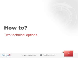 How to?
Two technical options
9
 