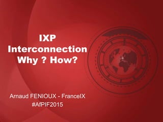 IXP
Interconnection
Why ? How?
Arnaud FENIOUX - FranceIX
#AfPIF2015
 