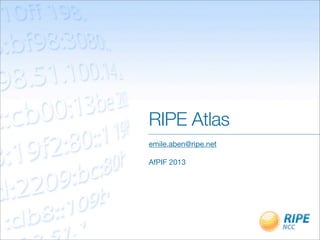RIPE Atlas
emile.aben@ripe.net
AfPIF 2013
 