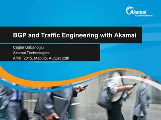 BGP and Traffic Engineering with Akamai
Caglar Dabanoglu
Akamai Technologies
AfPIF 2015, Maputo, August 25th
 