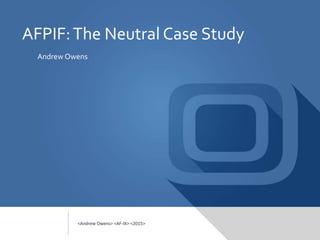 AFPIF:The Neutral Case Study
Andrew Owens
<Andrew Owens> <AF-IX> <2015>
 