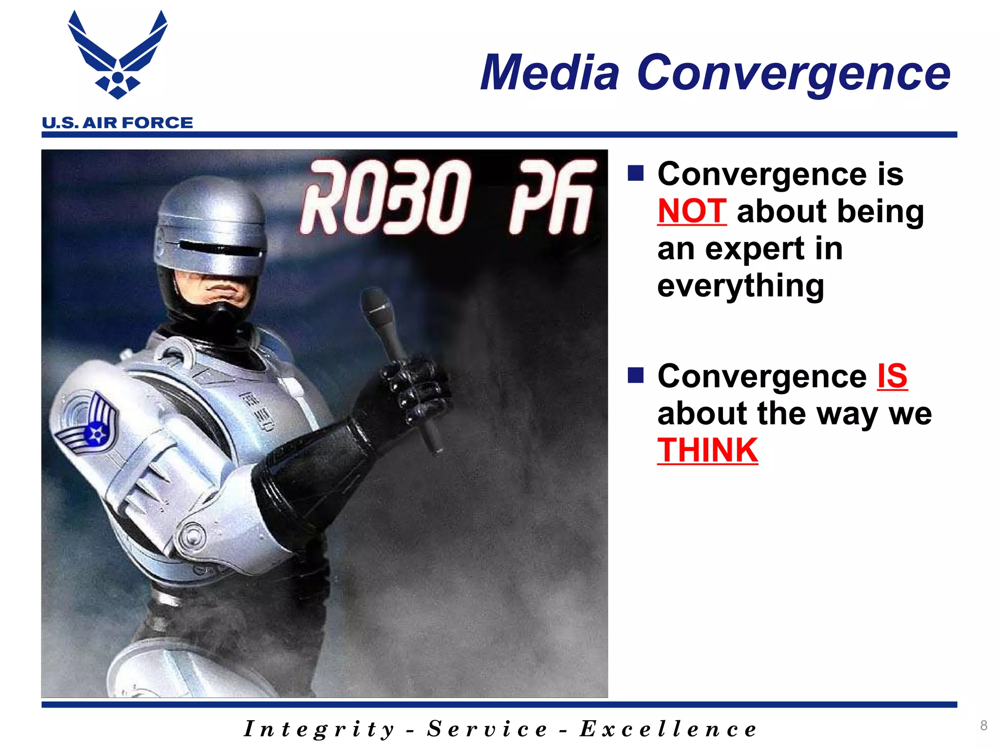 Media Convergence
                          Convergence is
                           NOT about being
                           an expert in
                           everything

                          Convergence IS
                           about the way we
                           THINK




Integrity - Service - Excellence              8
 
