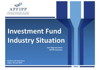 Investment Fund
Industry Situation
Rankia Funds Experience
Lisbon, 7th June 2017
José Veiga Sarmento
APFIPP Chairman
 