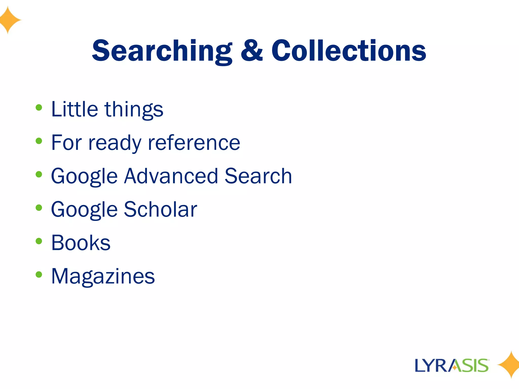 Searching & Collections
• Little things
• For ready reference
• Google Advanced Search
• Google Scholar
• Books
• Magazines
 
