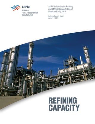 AFPM United States Refining
and Storage Capacity Report
Published July 2015
Refining Capacity Report
January 1, 2015
REFINING
CAPACITY
 