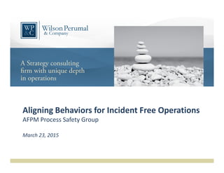 Aligning Behaviors for Incident Free Operations
AFPM Process Safety Group
March 23, 2015
 