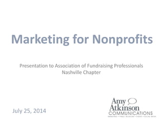 Marketing for Nonprofits
1
July 25, 2014
Presentation to Association of Fundraising Professionals
Nashville Chapter
 